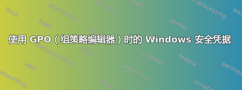 使用 GPO（组策略编辑器）时的 Windows 安全凭据