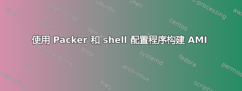 使用 Packer 和 shell 配置程序构建 AMI