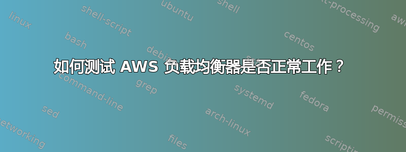 如何测试 AWS 负载均衡器是否正常工作？