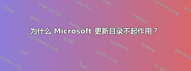 为什么 Microsoft 更新目录不起作用？