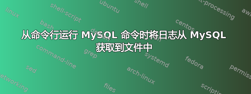 从命令行运行 MySQL 命令时将日志从 MySQL 获取到文件中