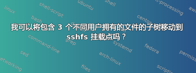 我可以将包含 3 个不同用户拥有的文件的子树移动到 sshfs 挂载点吗？