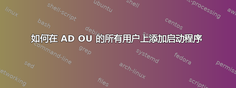 如何在 AD OU 的所有用户上添加启动程序