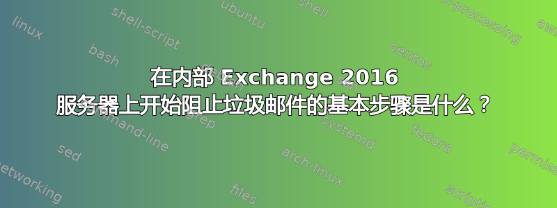 在内部 Exchange 2016 服务器上开始阻止垃圾邮件的基本步骤是什么？