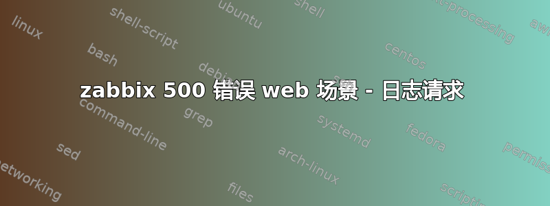 zabbix 500 错误 web 场景 - 日志请求