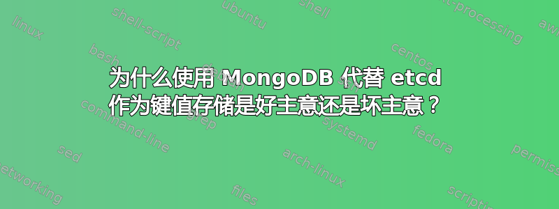 为什么使用 MongoDB 代替 etcd 作为键值存储是好主意还是坏主意？