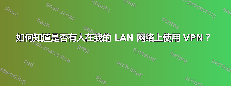 如何知道是否有人在我的 LAN 网络上使用 VPN？