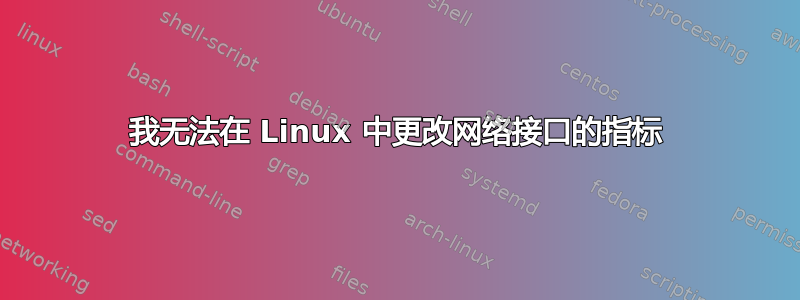 我无法在 Linux 中更改网络接口的指标