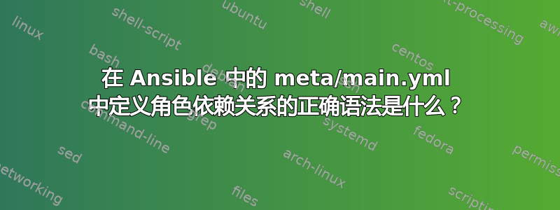 在 Ansible 中的 meta/main.yml 中定义角色依赖关系的正确语法是什么？