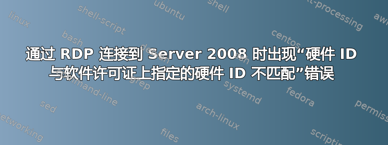 通过 RDP 连接到 Server 2008 时出现“硬件 ID 与软件许可证上指定的硬件 ID 不匹配”错误