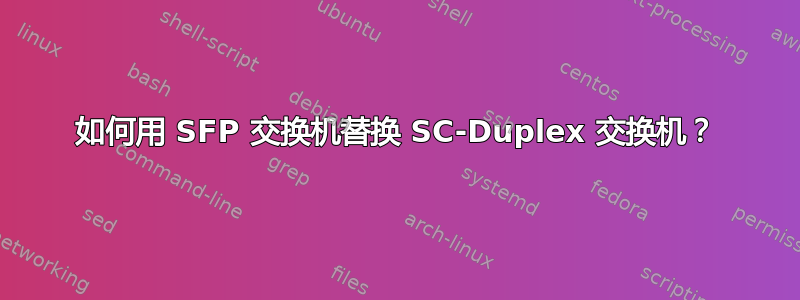 如何用 SFP 交换机替换 SC-Duplex 交换机？