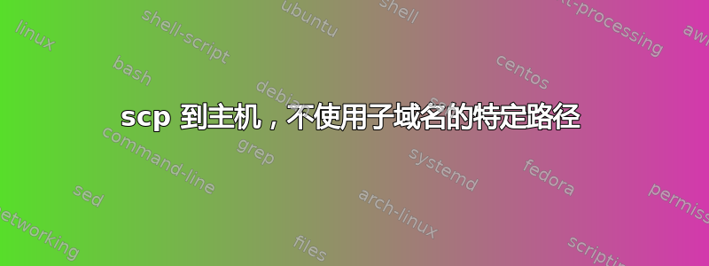 scp 到主机，不使用子域名的特定路径