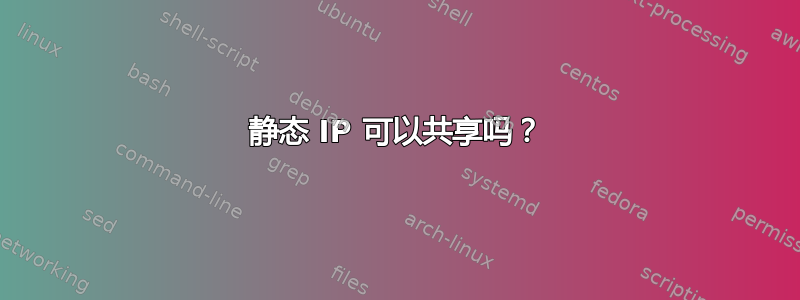 静态 IP 可以共享吗？