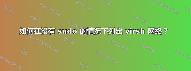 如何在没有 sudo 的情况下列出 virsh 网络？