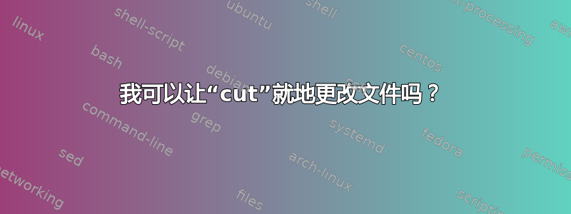 我可以让“cut”就地更改文件吗？