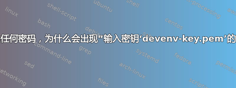 如果我没有创建任何密码，为什么会出现“输入密钥‘devenv-key.pem’的密码”的情况？