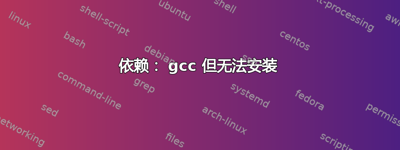 依赖： gcc 但无法安装