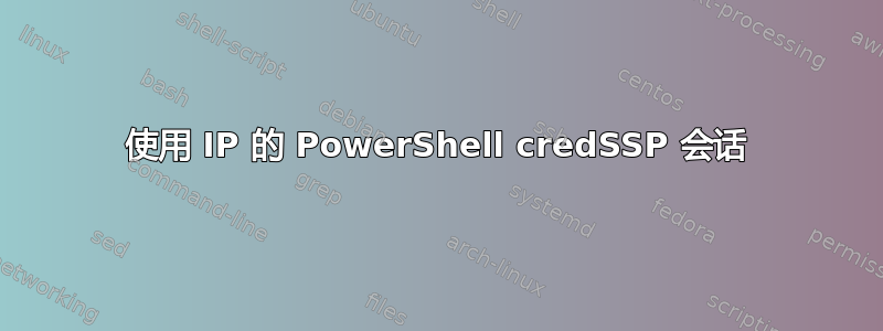 使用 IP 的 PowerShell credSSP 会话