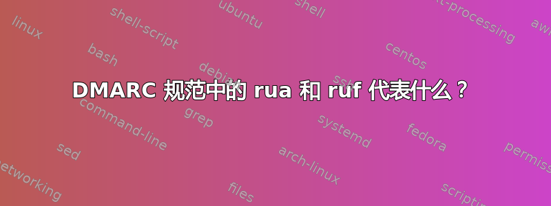 DMARC 规范中的 rua 和 ruf 代表什么？