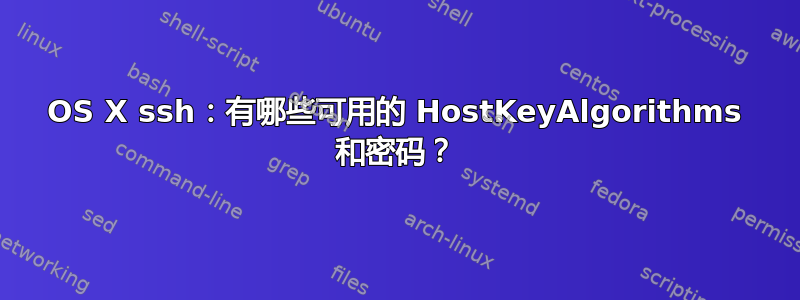 OS X ssh：有哪些可用的 HostKeyAlgorithms 和密码？