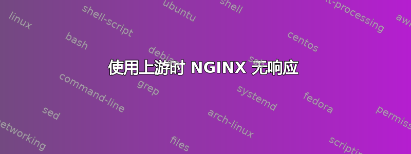 使用上游时 NGINX 无响应