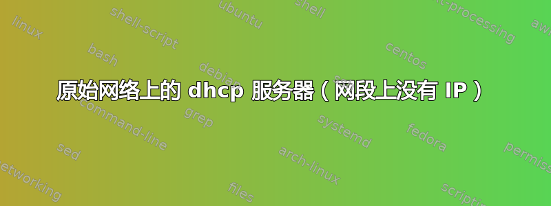 原始网络上的 dhcp 服务器（网段上没有 IP）