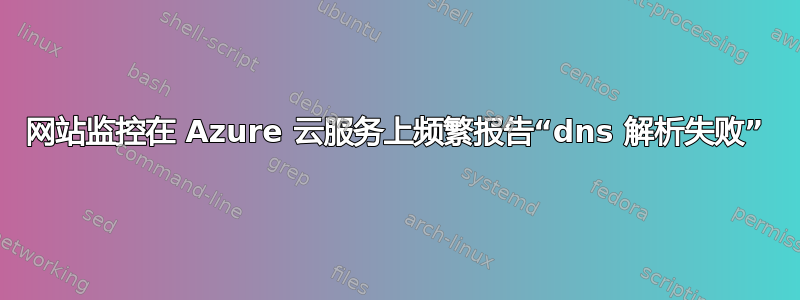 网站监控在 Azure 云服务上频繁报告“dns 解析失败”