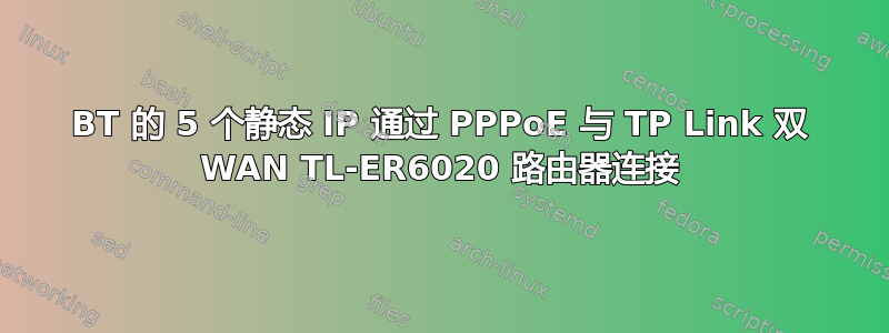 BT 的 5 个静态 IP 通过 PPPoE 与 TP Link 双 WAN TL-ER6020 路由器连接