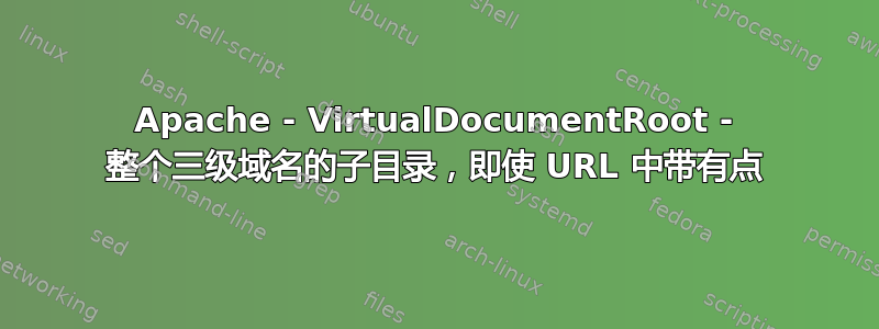 Apache - VirtualDocumentRoot - 整个三级域名的子目录，即使 URL 中带有点