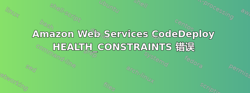 Amazon Web Services CodeDeploy HEALTH_CONSTRAINTS 错误