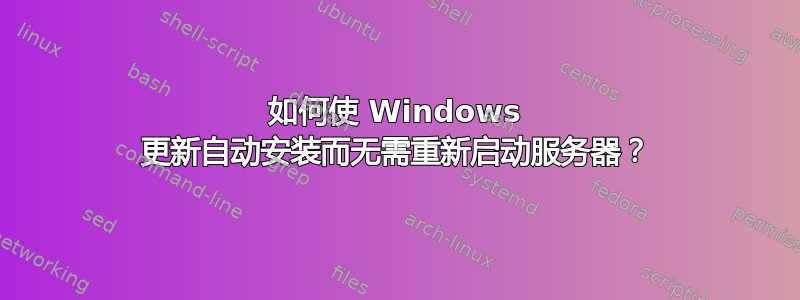 如何使 Windows 更新自动安装而无需重新启动服务器？