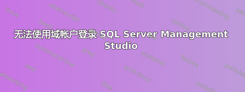 无法使用域帐户登录 SQL Server Management Studio