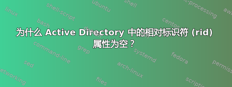 为什么 Active Directory 中的相对标识符 (rid) 属性为空？