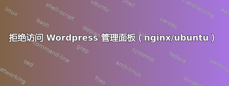 拒绝访问 Wordpress 管理面板（nginx/ubuntu）