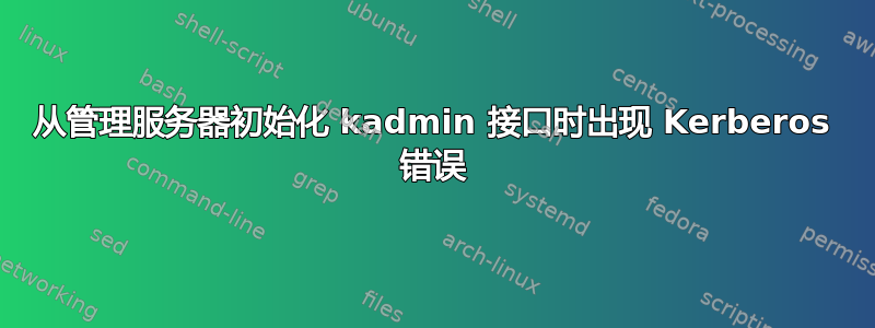 从管理服务器初始化 kadmin 接口时出现 Kerberos 错误