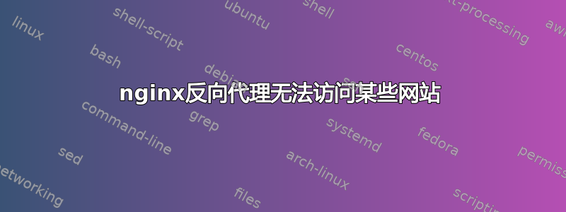 nginx反向代理无法访问某些网站