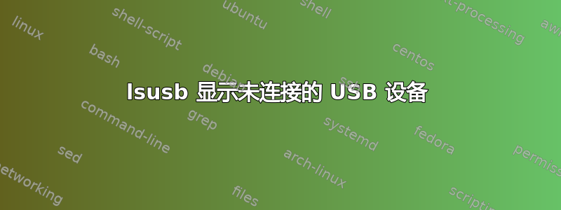 lsusb 显示未连接的 USB 设备