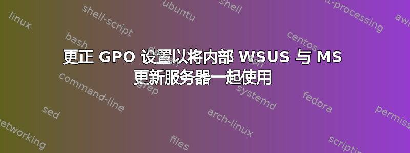 更正 GPO 设置以将内部 WSUS 与 MS 更新服务器一起使用