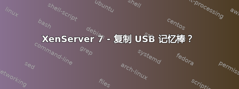 XenServer 7 - 复制 USB 记忆棒？