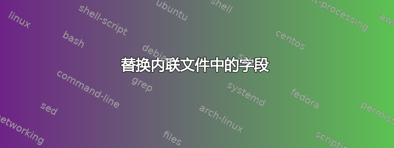 替换内联文件中的字段