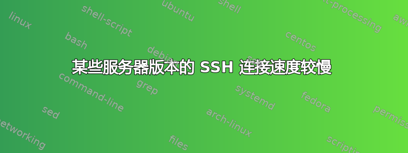 某些服务器版本的 SSH 连接速度较慢