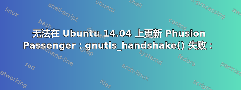 无法在 Ubuntu 14.04 上更新 Phusion Passenger：gnutls_handshake() 失败：