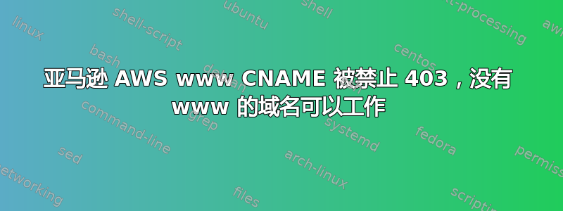 亚马逊 AWS www CNAME 被禁止 403，没有 www 的域名可以工作