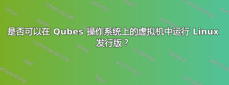 是否可以在 Qubes 操作系统上的虚拟机中运行 Linux 发行版？