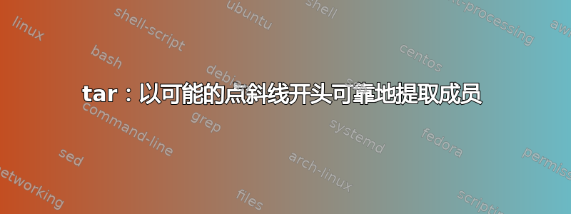 tar：以可能的点斜线开头可靠地提取成员