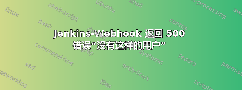 Jenkins-Webhook 返回 500 错误“没有这样的用户”