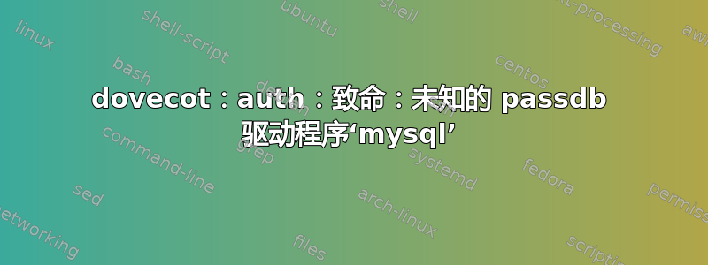 dovecot：auth：致命：未知的 passdb 驱动程序‘mysql’