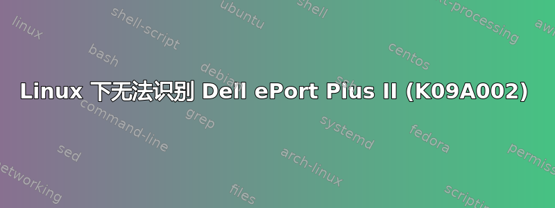 Linux 下无法识别 Dell ePort Plus II (K09A002)