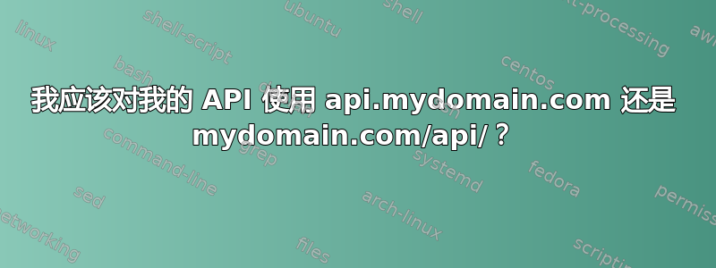 我应该对我的 API 使用 api.mydomain.com 还是 mydomain.com/api/？