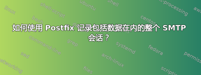 如何使用 Postfix 记录包括数据在内的整个 SMTP 会话？